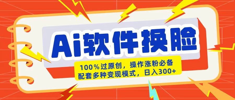 AI软件换脸100%过原创搬运涨粉必备配套多种变现模式日入300+-聚英社副业网