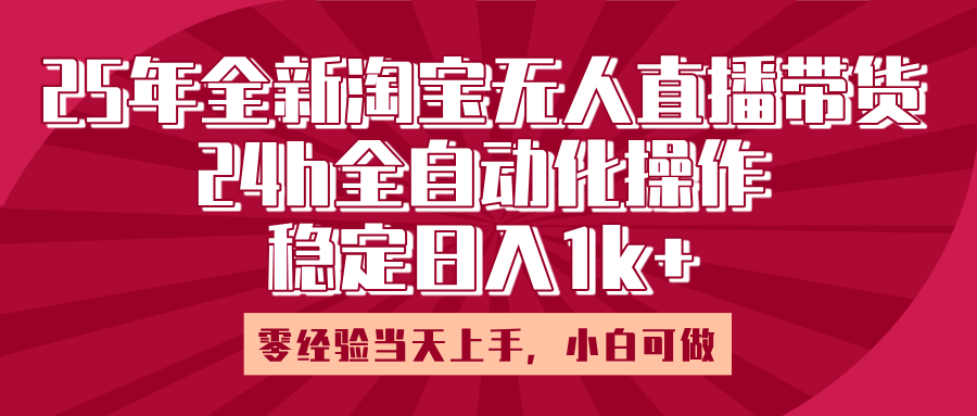 25年全新淘宝无人直播，全自动化操作，零经验当天上手，日入1k+-聚英社副业网