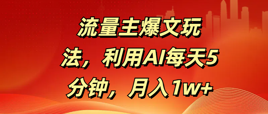 流量主爆文玩法，利用AI每天5分钟，月入1w+-聚英社副业网