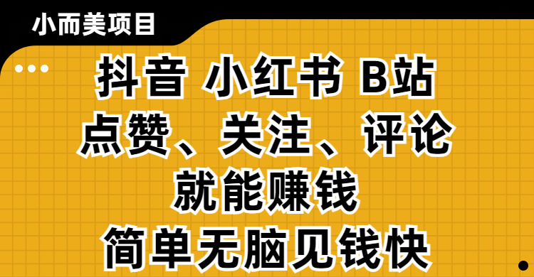 小而美的项目，抖音、小红书、B站视频点赞、关注、评论就能赚钱，简单无脑立见收益！妥妥的零撸项目-聚英社副业网