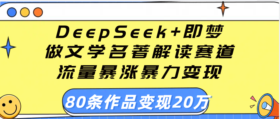 用DeepSeek+即梦做文学名著解读赛道，流量暴涨暴力变现，89条作品变现20万-聚英社副业网