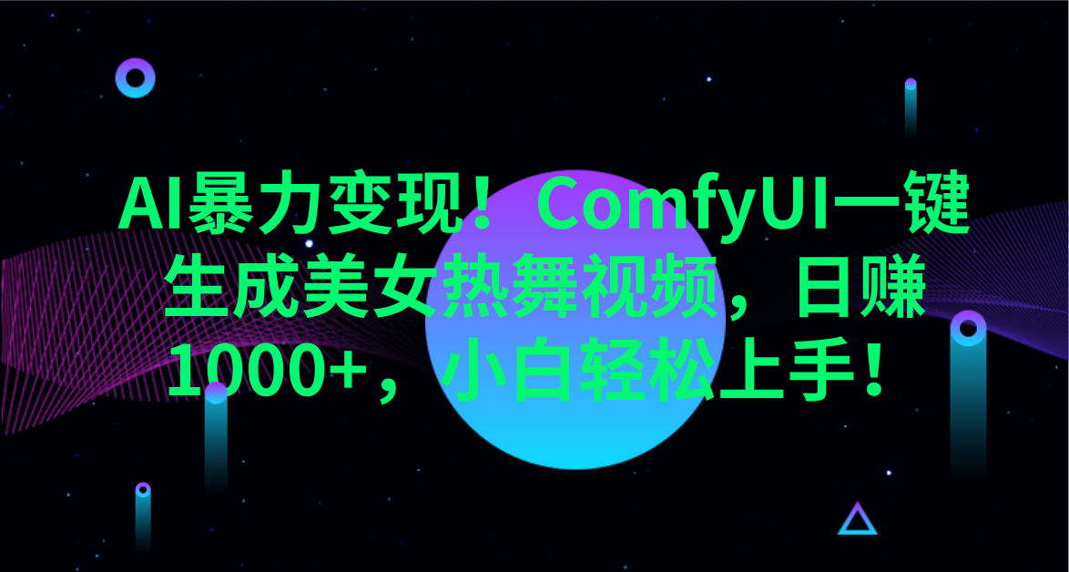 AI暴力变现！ComfyUI一键生成美女热舞视频，日赚1000+，小白轻松上手！。-聚英社副业网