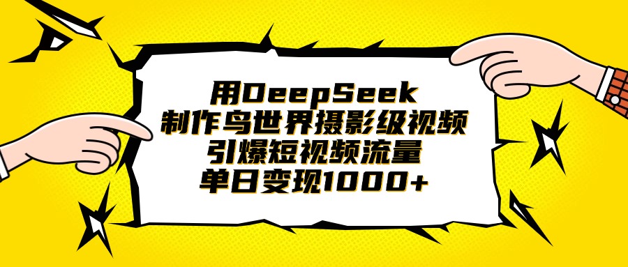 用DeepSeek制作鸟世界摄影级视频，引爆短视频流量，单日变现1000+-聚英社副业网