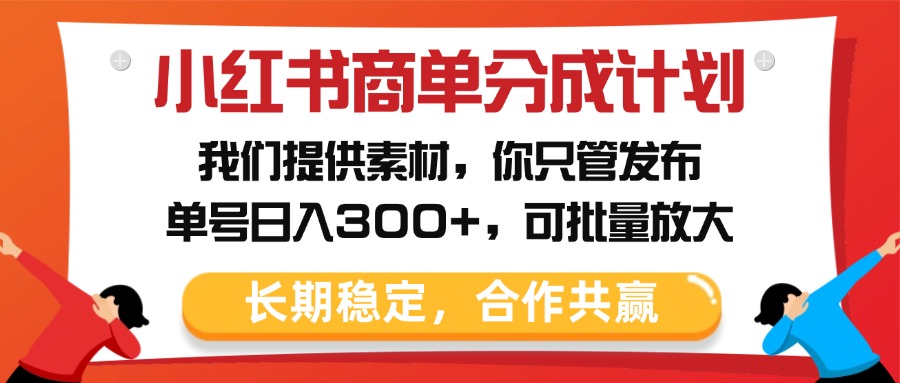 小红书商单分成计划，我们提供素材，你只管发布，单号日入300+，可批量放大-聚英社副业网