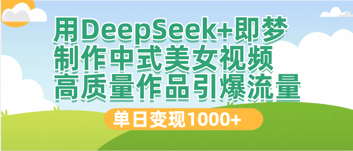 DeepSeek+即梦制作中式美女视频，高质量作品引爆流量，单日变现1000+-聚英社副业网