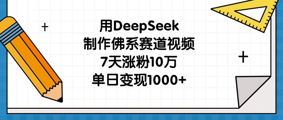 用DeepSeek制作佛系赛道视频，7天涨粉10万，单日变现1000+-聚英社副业网