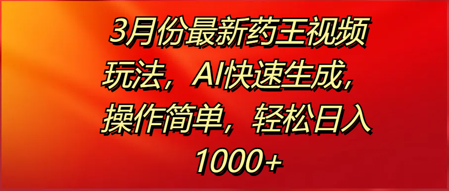 3月份最新药王视频玩法，AI快速生成，操作简单，轻松日入1000+-聚英社副业网