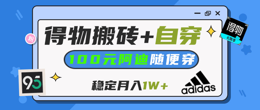 【得物】鞋服搬砖,自穿阿迪100+,一单50-500+,小白轻松上手,月入1W+-聚英社副业网