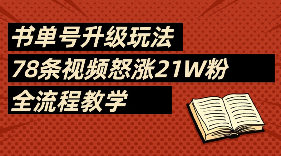 2025书单号最新玩法，78条视频怒涨21w粉，无保留教学附模板-聚英社副业网
