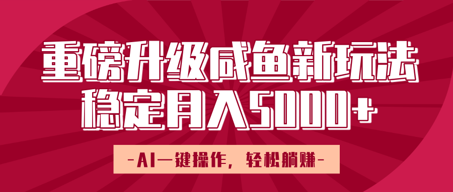 重磅升级咸鱼新玩法，AI一键操作，轻松躺赚，稳定月入5000+-聚英社副业网
