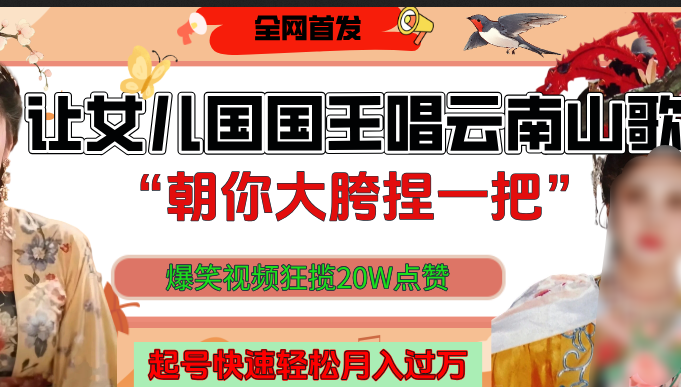 让女儿国国王开口唱云南山歌“朝你大垮捏一把”，爆笑视频狂揽点赞20W，熟练后起号快轻松月入过万！-聚英社副业网