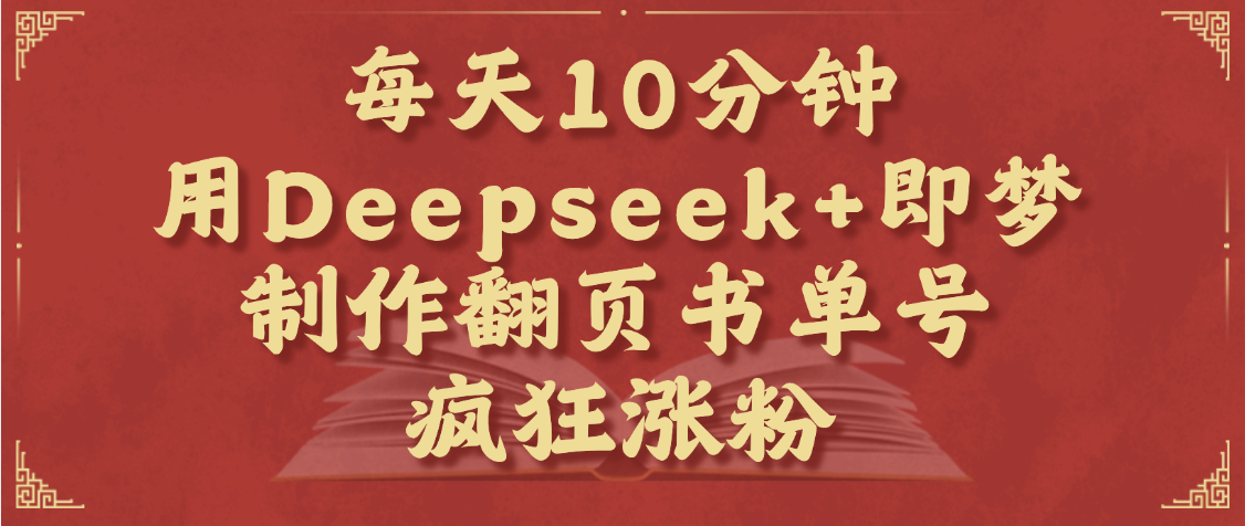每天十分钟，用Deepseek+即梦，制作翻页书单号，疯狂涨粉，单日变现1000+-聚英社副业网