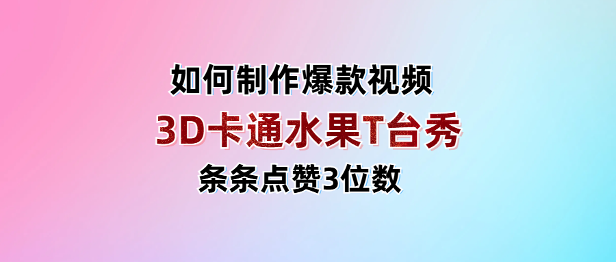 3D卡通水果走秀视频，条条点赞3位数，单日变现1000+-聚英社副业网