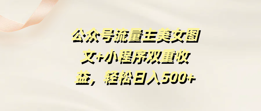 公众号流量主美女图文+小程序双重收益，轻松日入500+-聚英社副业网