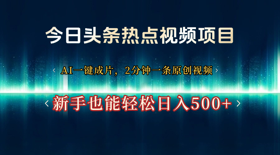 今日头条热点视频项目， AI一键成片，2分钟一条原创视频，新手也能轻松日入500+-聚英社副业网