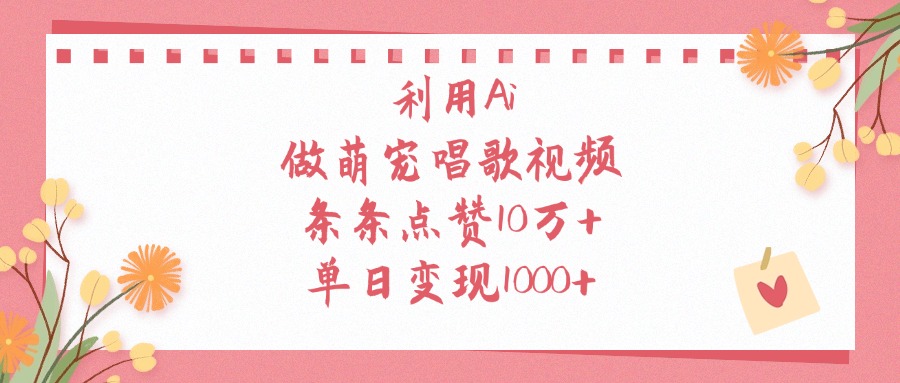 利用Ai做萌宠唱歌视频，条条点赞10万+，单日变现1000+-聚英社副业网