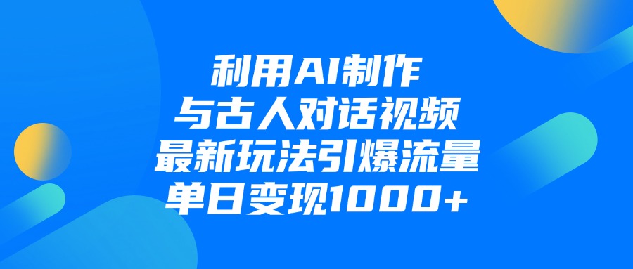 利用AI制作与古人对话的视频，最新玩法引爆流量，单日变现1000+-聚英社副业网