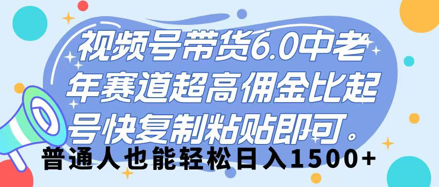 视频号带货 6.0，中老年赛道，超高佣金比，起号快，复制粘贴即可，普通人也能轻松日入 1500➕-聚英社副业网