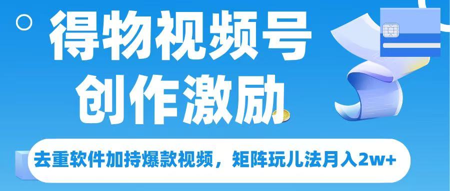 得物视频号创作者激励，去重软件加持爆款视频，矩阵玩儿法月入 2w➕-聚英社副业网