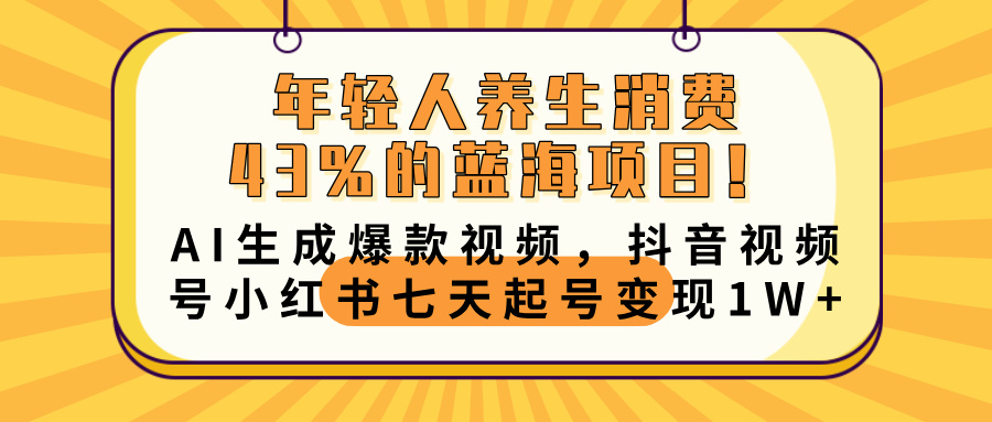 年轻人养生消费43%的蓝海项目！AI生成爆款视频，抖音视频号小红书七天起号变现10000+-聚英社副业网