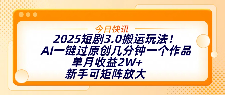 2025短剧3.0搬运玩法！AI一键过原创，几分钟一个作品，单月收益2W+，新手可矩阵放大-聚英社副业网