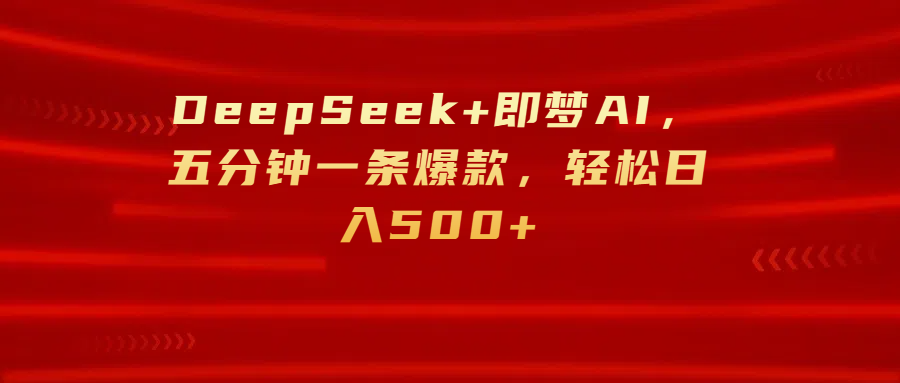 DeepSeek+即梦AI，五分钟一条爆款，轻松日入500+-聚英社副业网