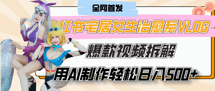小红书宅居女生治愈系VLOG爆款视频拆解，用AI制作也能轻松日入500+，有手就行！-聚英社副业网