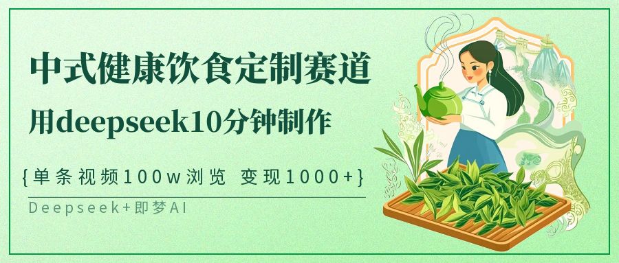 爆火中式健康饮食定制赛道，用deepseek10分钟制作单条视频100w浏览变现1000+-聚英社副业网