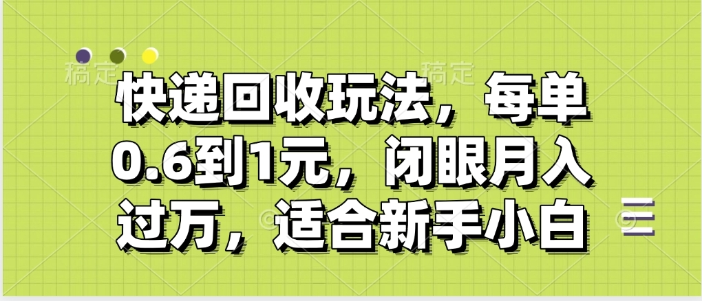 快递回收自助玩法，没单收益0.6到1元，闭眼也能月入一万，适合新手小白-聚英社副业网