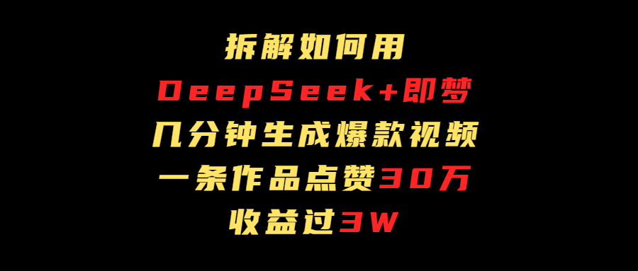 拆解如何用deep seek+即梦做爆款短视频，一条作品收益过3万-聚英社副业网
