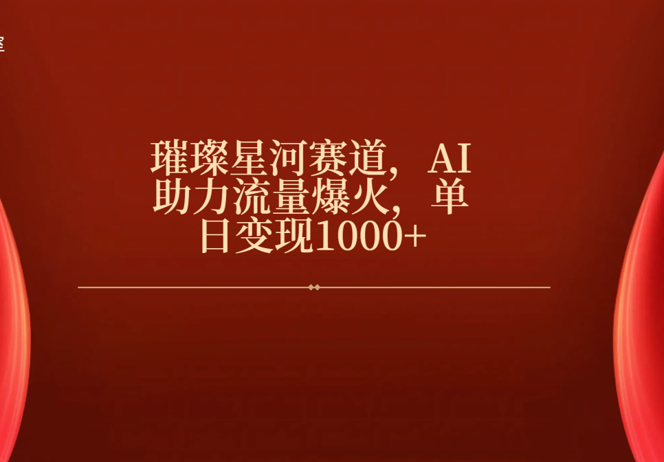 璀璨星河赛道，AI助力流量爆火，单日变现1000+-聚英社副业网