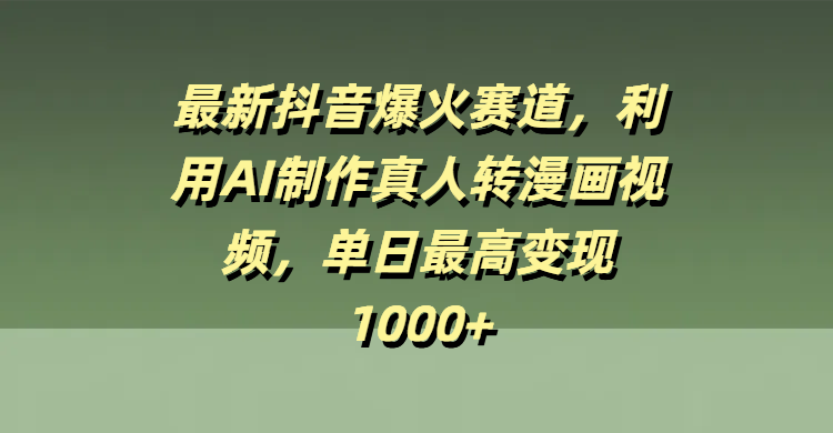 最新抖音爆火赛道，利用AI制作真人转漫画视频，单日最高变现1000+-聚英社副业网
