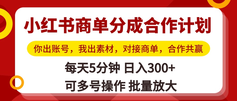 小红书商单分成合作计划，你出账号，我出素材，对接商单，合作共赢，单号日入300+，可批量放大-聚英社副业网