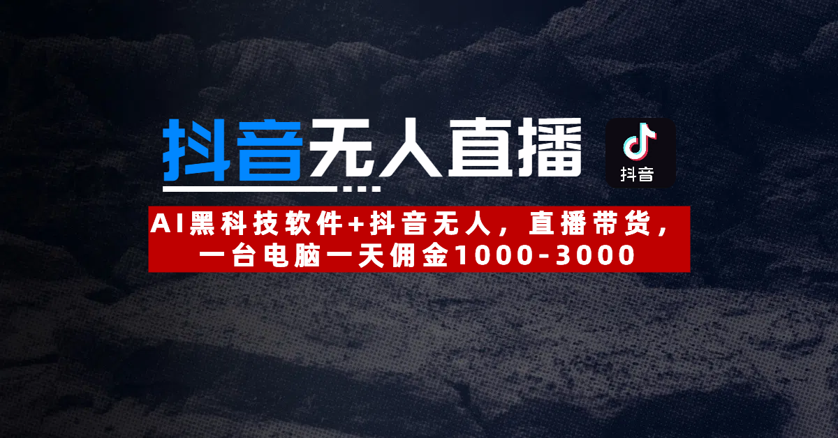 【抖音无人直播】AI黑科技软件+抖音无人直播带货，一台电脑一天佣金1000-3000-聚英社副业网