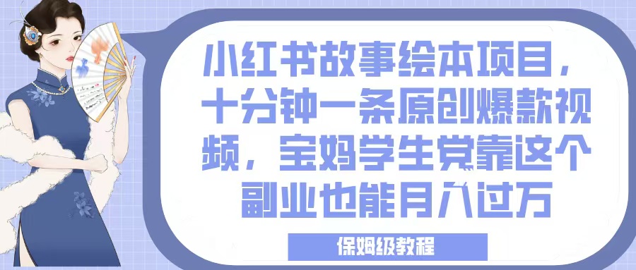 小红书故事绘本项目，十分钟一条原创爆款视频，宝妈学生党靠这个副业也能月入过万，保姆级教程-聚英社副业网