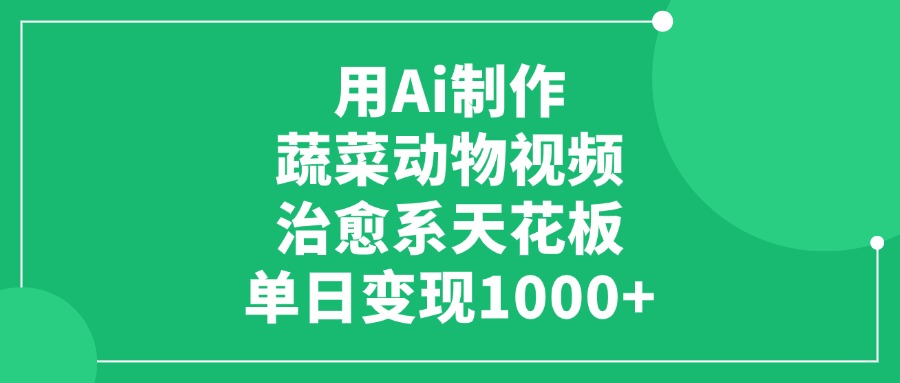 用Ai制作蔬菜动物视频，治愈系天花板，单日变现1000+-聚英社副业网
