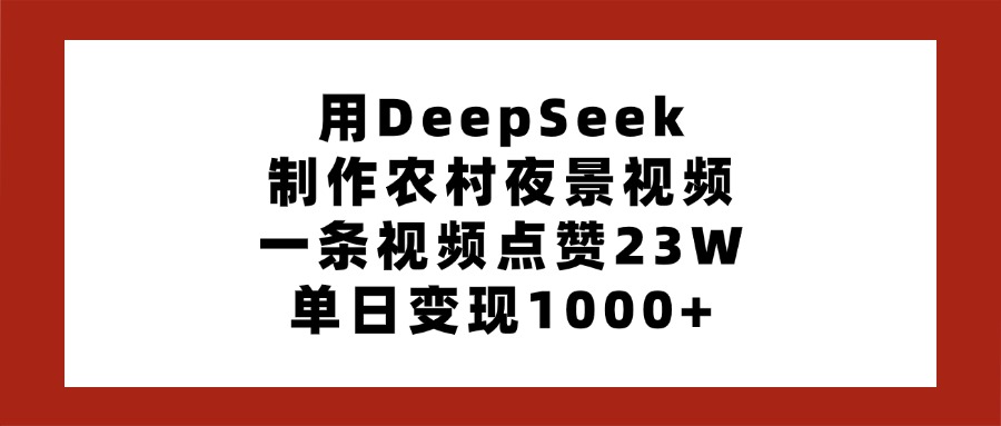 用DeepSeek制作农村夜景视频，一条视频点赞23W，单日变现1000+-聚英社副业网