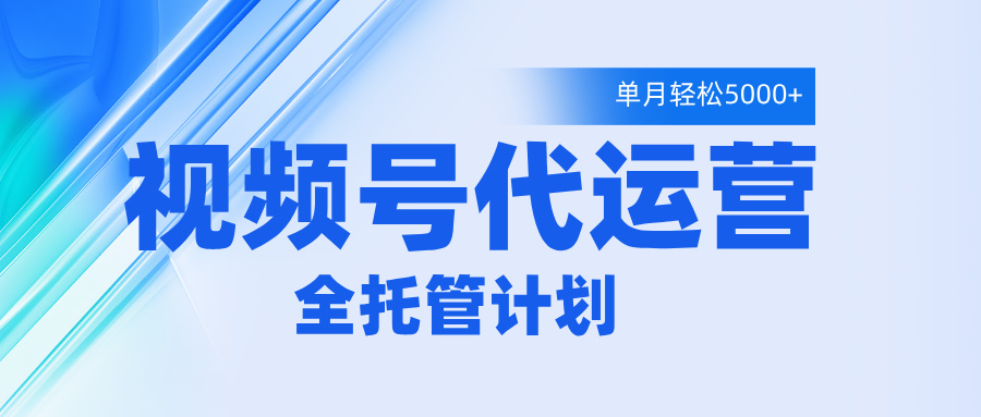 视频号代运营2.0，全程托管招募，单月轻松变现5000+-聚英社副业网