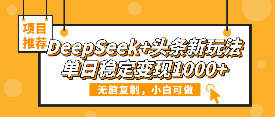 DeepSeek+头条新玩法，无脑复制，小白可做，单日稳定变现1000+-聚英社副业网