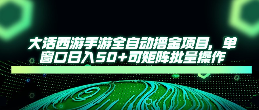 大话西游全自动撸金，单窗口日入50+可矩阵批量操作-聚英社副业网