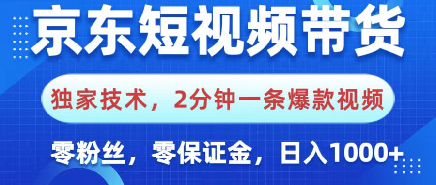 京东短视频带货，独家技术，2分钟一条爆款视频，0粉丝，0保证金，操作简单，，日入1000+-聚英社副业网