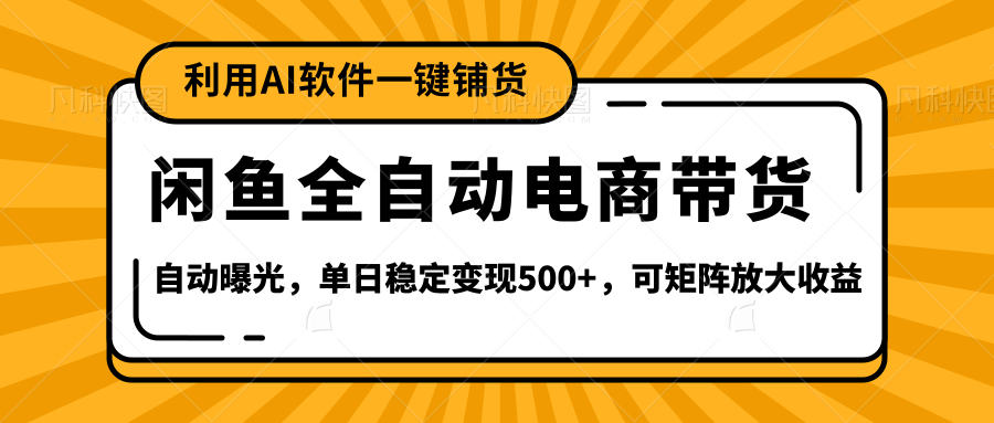 【闲鱼全自动电商带货】全新升级玩法，单日稳定变现500+，可矩阵放大收益-聚英社副业网