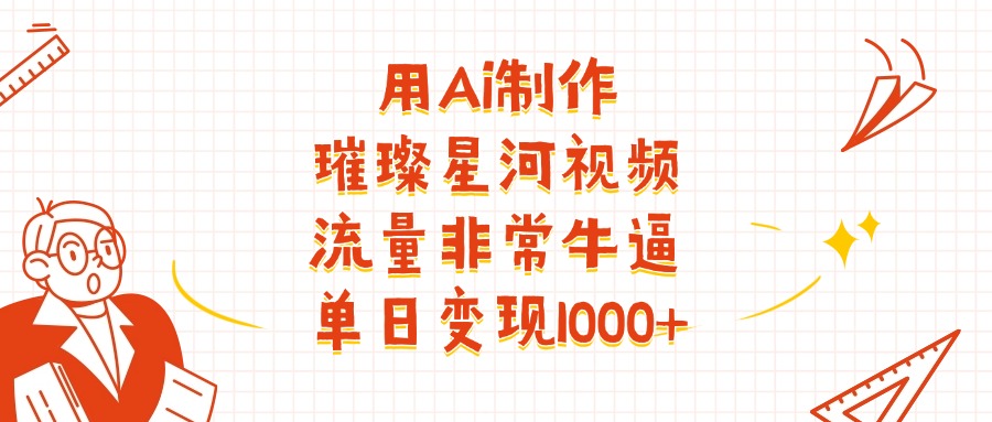 用Ai制作璀璨星河视频，流量非常牛逼，单日变现1000+-聚英社副业网