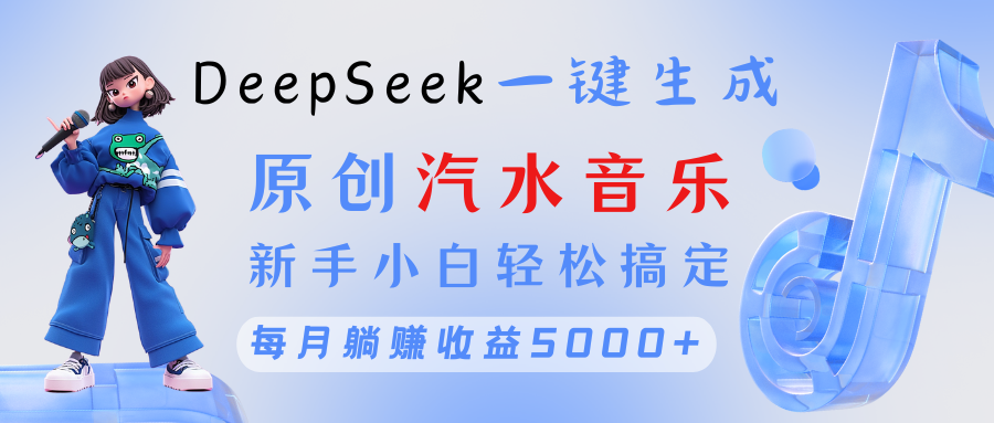 原创汽水音乐DeepSeek一键生成 新手小白轻松搞定 每月躺赚5000+-聚英社副业网