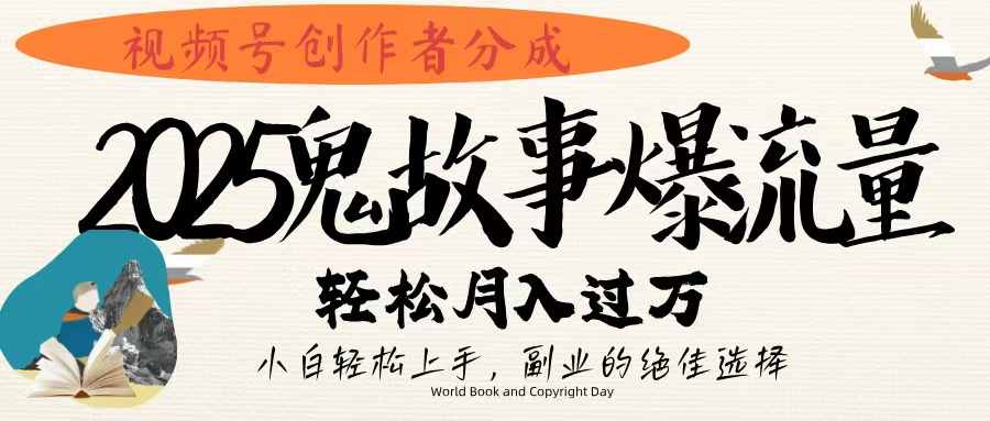 视频号创作者分成，2025年鬼故事爆流量，小白轻松上手，副业的绝佳选择，轻松月入过万-聚英社副业网