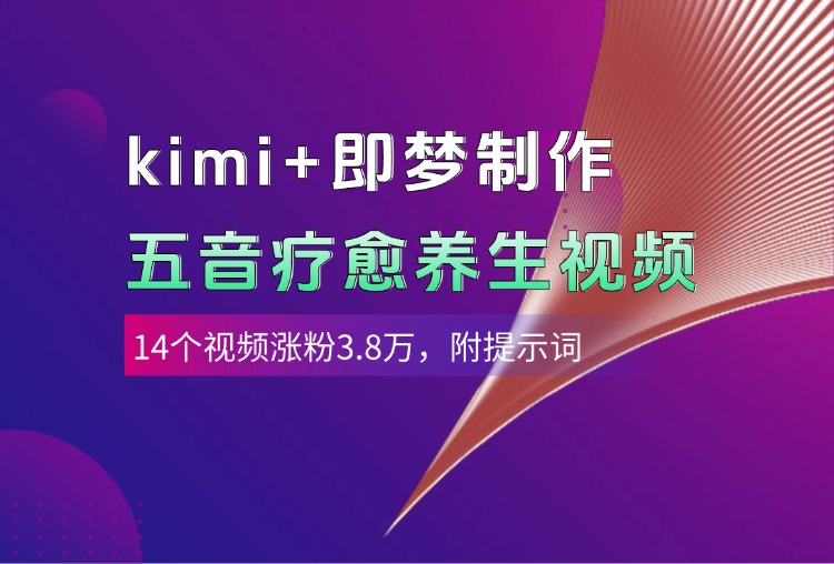 kimi+即梦制作AI五音疗愈养生视频，14个视频涨粉3.8万，多种变现方式，附提示词-聚英社副业网