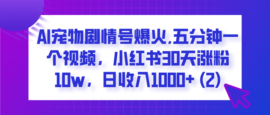  AI宠物剧情号爆火,五分钟一个视频，小红书30天涨粉10w，日收入1000+-聚英社副业网