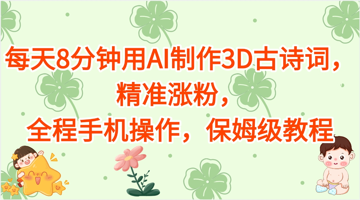 每天8分钟用AI制作3D古诗词，精准涨粉，全程手机操作，保姆级教程-聚英社副业网