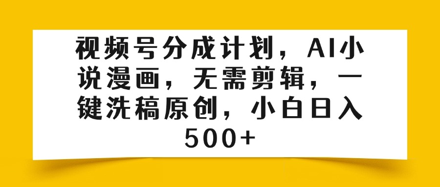 视频号分成计划，AI小说漫画，无需剪辑，一键洗稿原创，小白日入500+-聚英社副业网
