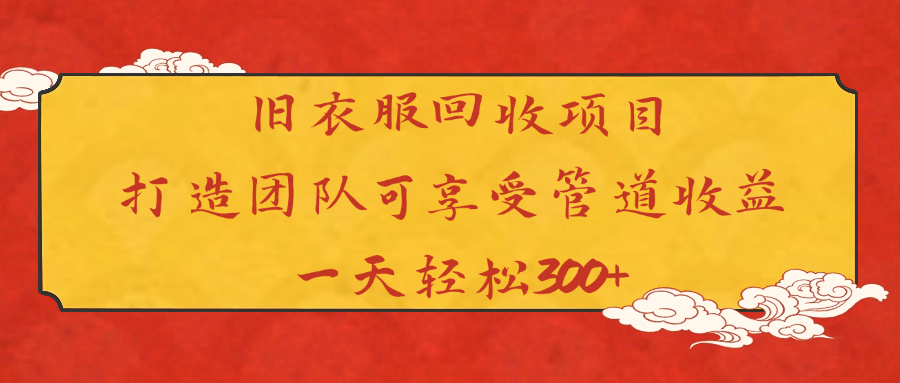 旧衣服回收项目打造团队可享受管道收益一天轻松300+-聚英社副业网